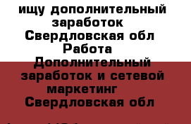 ищу дополнительный заработок - Свердловская обл. Работа » Дополнительный заработок и сетевой маркетинг   . Свердловская обл.